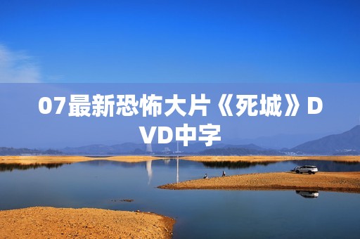 07最新恐怖大片《死城》DVD中字