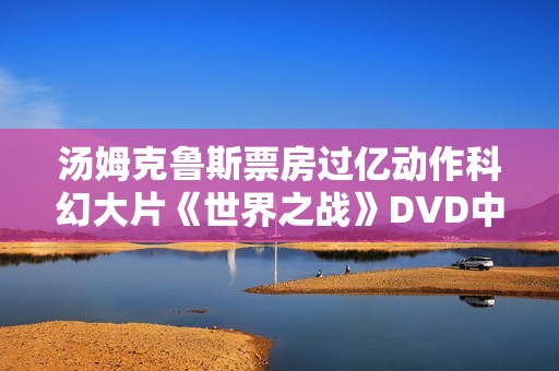 汤姆克鲁斯票房过亿动作科幻大片《世界之战》DVD中字