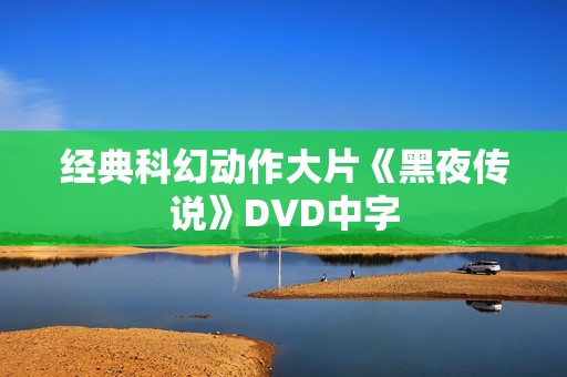 经典科幻动作大片《黑夜传说》DVD中字 经典科幻动作大片《黑夜传说》DVD中字