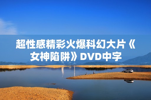 超性感精彩火爆科幻大片《女神陷阱》DVD中字 超性感精彩火爆科幻大片《女神陷阱》DVD中字