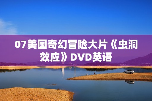07美国奇幻冒险大片《虫洞效应》DVD英语 07美国奇幻冒险大片《虫洞效应》DVD英语
