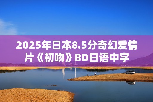 2025年日本8.5分奇幻爱情片《初吻》BD日语中字