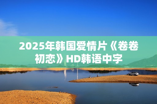 2025年韩国爱情片《卷卷初恋》HD韩语中字