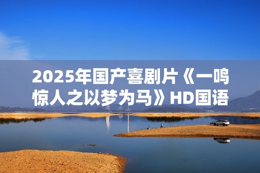 2025年国产喜剧片《一鸣惊人之以梦为马》HD国语中字