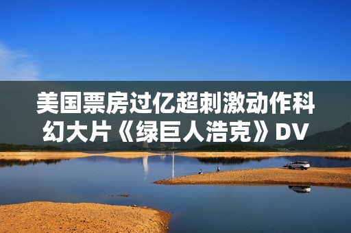 美国票房过亿超刺激动作科幻大片《绿巨人浩克》DVD中字