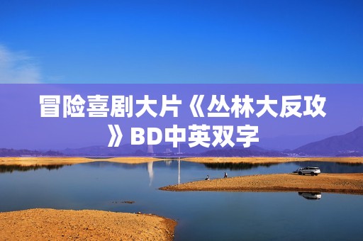 冒险喜剧大片《丛林大反攻》BD中英双字