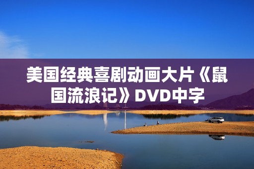 美国经典喜剧动画大片《鼠国流浪记》DVD中字 美国经典喜剧动画大片《鼠国流浪记》DVD中字