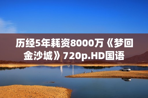历经5年耗资8000万《梦回金沙城》720p.HD国语