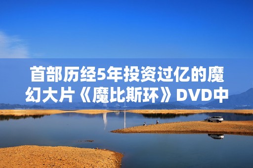 首部历经5年投资过亿的魔幻大片《魔比斯环》DVD中字
