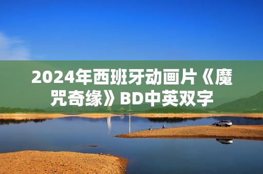 2024年西班牙动画片《魔咒奇缘》BD中英双字