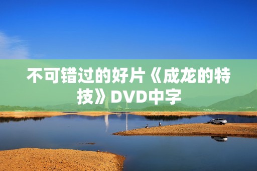 不可错过的好片《成龙的特技》DVD中字 不可错过的好片《成龙的特技》DVD中字