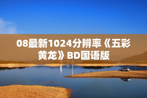 08最新1024分辨率《五彩黄龙》BD国语版