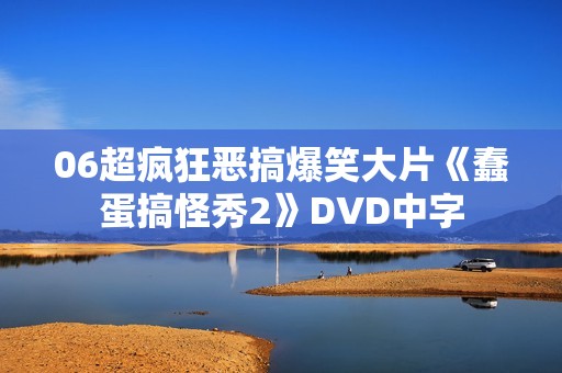 06超疯狂恶搞爆笑大片《蠢蛋搞怪秀2》DVD中字 06超疯狂恶搞爆笑大片《蠢蛋搞怪秀2》DVD中字