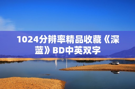 1024分辨率精品收藏《深蓝》BD中英双字