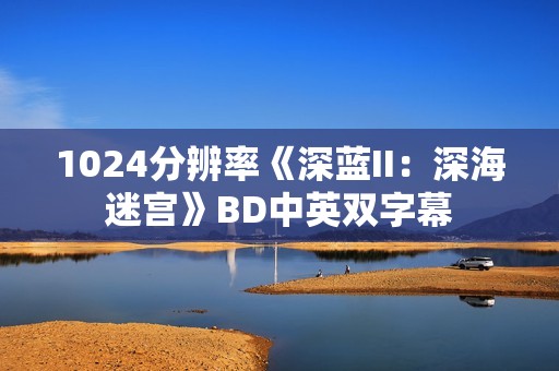 1024分辨率《深蓝II:深海迷宫》BD中英双字幕 1024分辨率《深蓝II:深海迷宫》BD中英双字幕