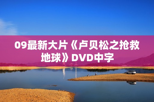 09最新大片《卢贝松之抢救地球》DVD中字
