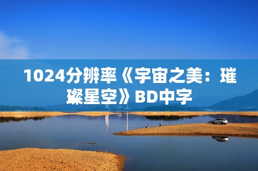 1024分辨率《宇宙之美：璀璨星空》BD中字