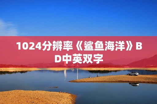 1024分辨率《鲨鱼海洋》BD中英双字 1024分辨率《鲨鱼海洋》BD中英双字