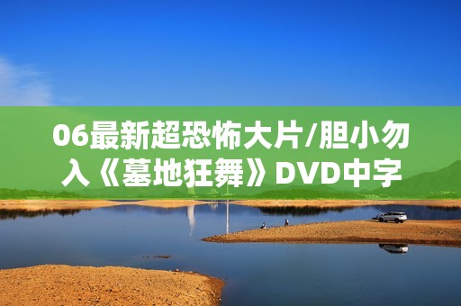06最新超恐怖大片/胆小勿入《墓地狂舞》DVD中字