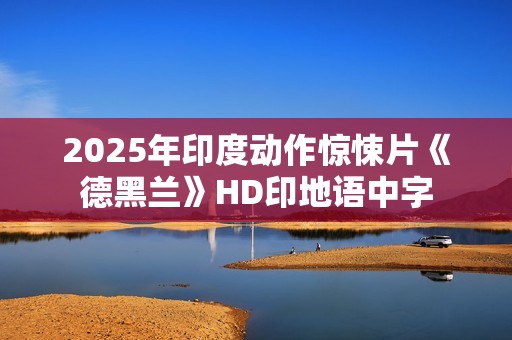 2025年印度动作惊悚片《德黑兰》HD印地语中字