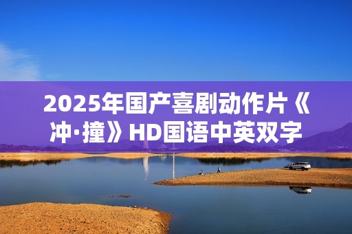 2025年国产喜剧动作片《冲·撞》HD国语中英双字
