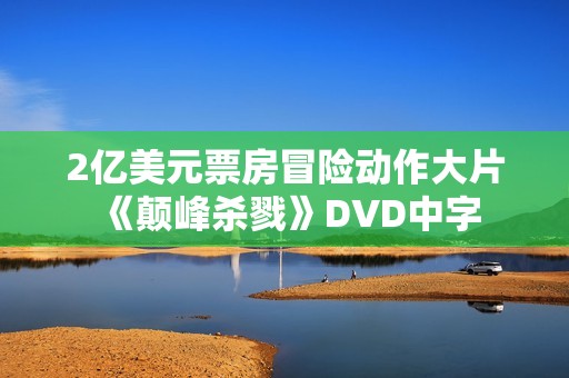 2亿美元票房冒险动作大片《颠峰杀戮》DVD中字