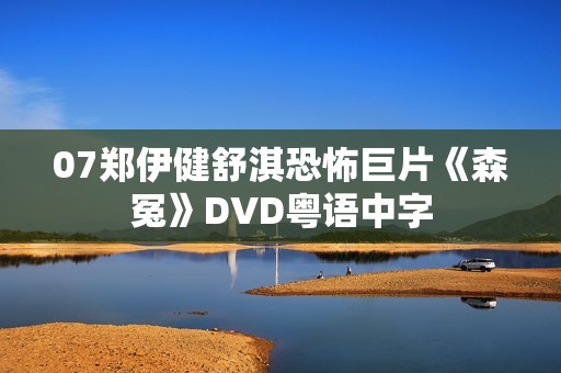 07郑伊健舒淇恐怖巨片《森冤》DVD粤语中字