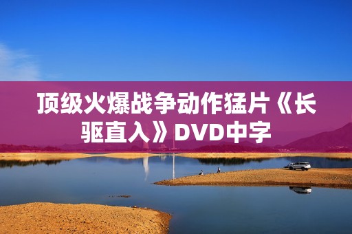 顶级火爆战争动作猛片《长驱直入》DVD中字