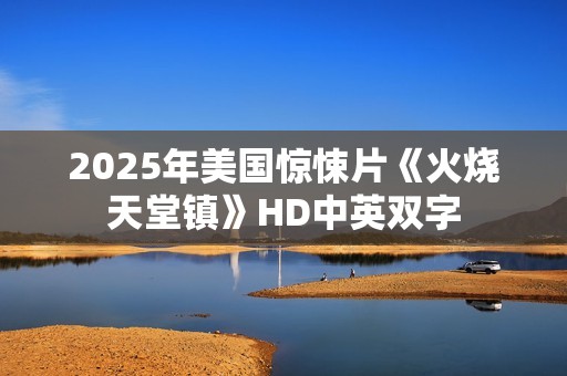 2025年美国惊悚片《火烧天堂镇》HD中英双字
