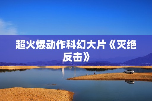超火爆动作科幻大片《灭绝反击》