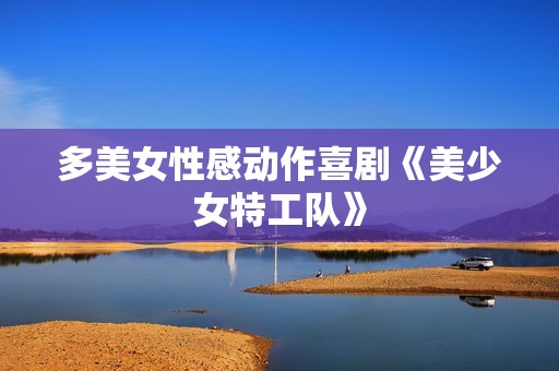 多美女性感动作喜剧《美少女特工队》