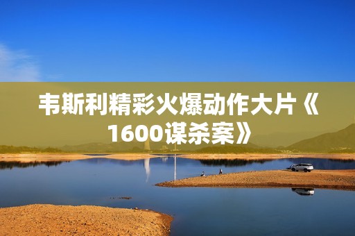 韦斯利精彩火爆动作大片《1600谋杀案》