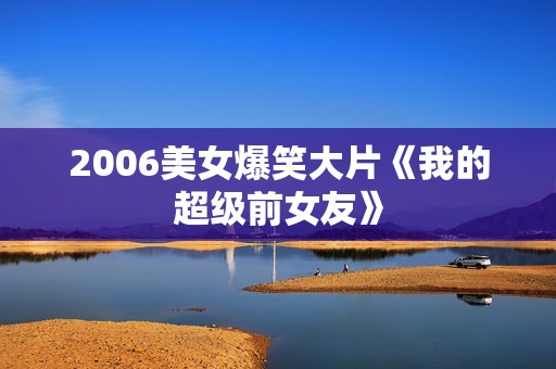 2006美女爆笑大片《我的超级前女友》