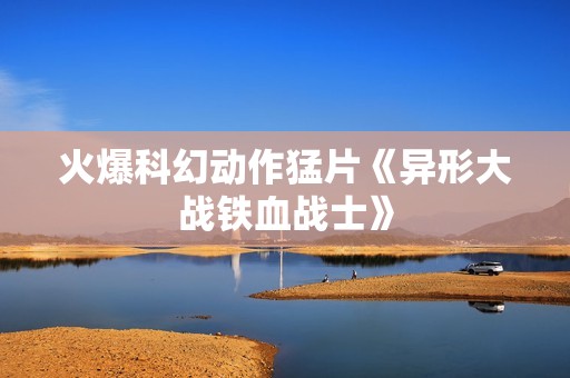 火爆科幻动作猛片《异形大战铁血战士》