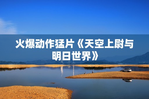 火爆动作猛片《天空上尉与明日世界》
