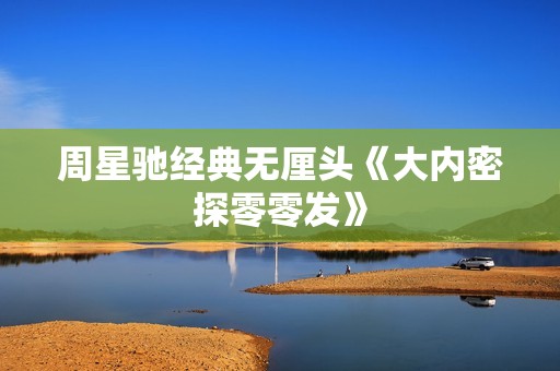 周星驰经典无厘头《大内密探零零发》