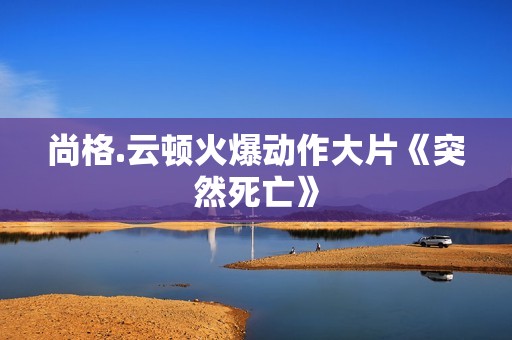 尚格.云顿火爆动作大片《突然死亡》