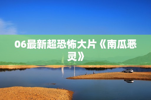 06最新超恐怖大片《南瓜恶灵》