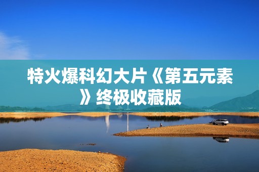 特火爆科幻大片《第五元素》终极收藏版
