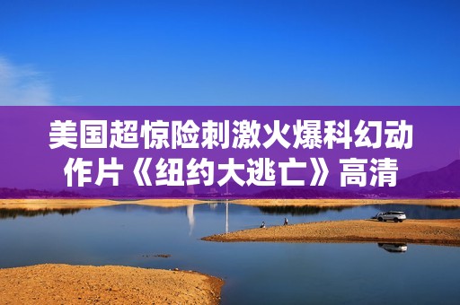 美国超惊险刺激火爆科幻动作片《纽约大逃亡》高清