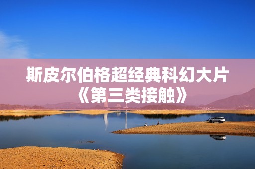 斯皮尔伯格超经典科幻大片《第三类接触》