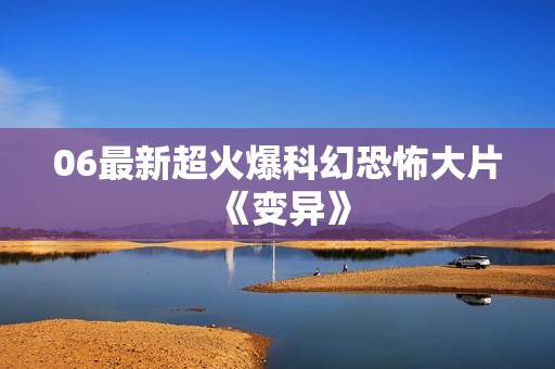 06最新超火爆科幻恐怖大片《变异》