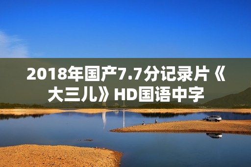 2018年国产7.7分记录片《大三儿》HD国语中字