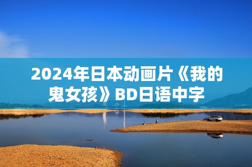 2024年日本动画片《我的鬼女孩》BD日语中字