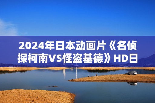 2024年日本动画片《名侦探柯南VS怪盗基德》HD日语中字