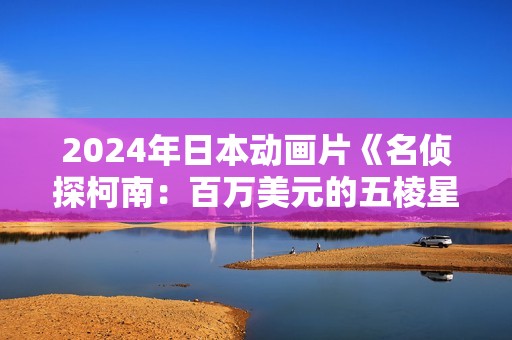 2024年日本动画片《名侦探柯南：百万美元的五棱星》BD双语双字