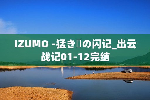 IZUMO -猛き剣の闪记_出云战记01-12完结