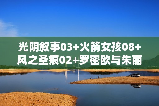光阴叙事03+火箭女孩08+风之圣痕02+罗密欧与朱丽叶03