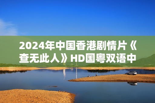 2024年中国香港剧情片《查无此人》HD国粤双语中字
