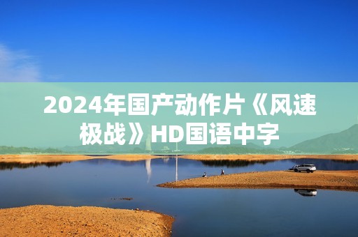 2024年国产动作片《风速极战》HD国语中字